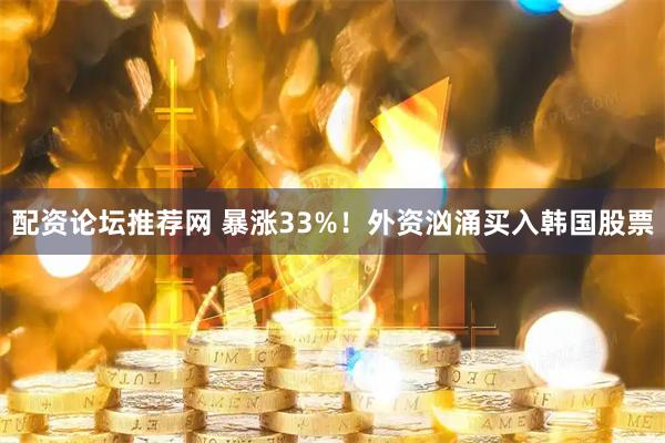 配资论坛推荐网 暴涨33%！外资汹涌买入韩国股票