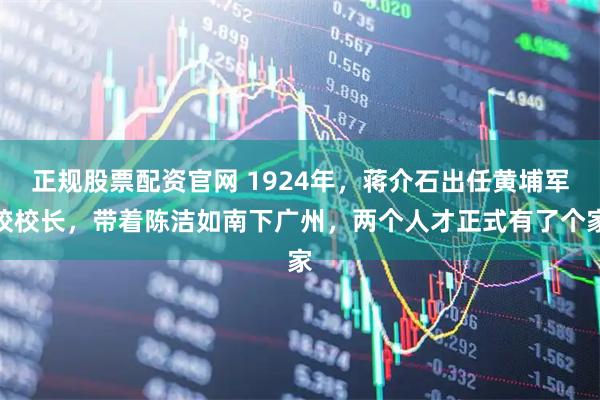 正规股票配资官网 1924年，蒋介石出任黄埔军校校长，带着陈洁如南下广州，两个人才正式有了个家