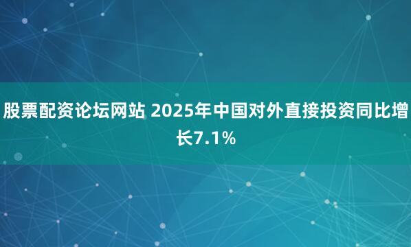 股票配资论坛网站 2025年中国对外直接投资同比增长7.1%