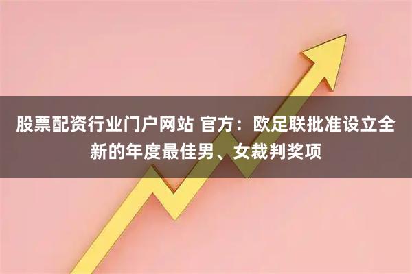 股票配资行业门户网站 官方：欧足联批准设立全新的年度最佳男、女裁判奖项
