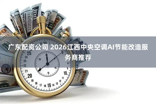 广东配资公司 2026江西中央空调AI节能改造服务商推荐