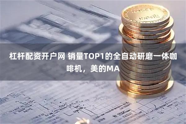 杠杆配资开户网 销量TOP1的全自动研磨一体咖啡机，美的MA