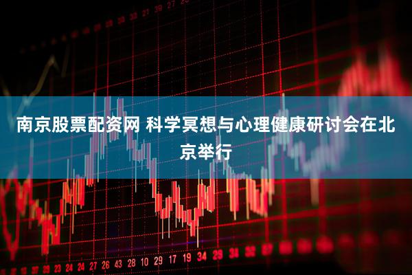 南京股票配资网 科学冥想与心理健康研讨会在北京举行