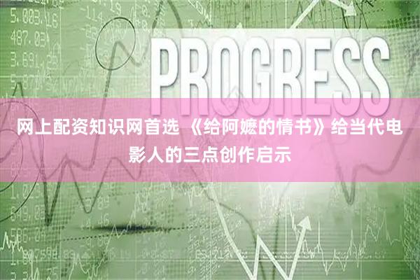 网上配资知识网首选 《给阿嬷的情书》给当代电影人的三点创作启示