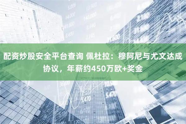 配资炒股安全平台查询 佩杜拉：穆阿尼与尤文达成协议，年薪约450万欧+奖金