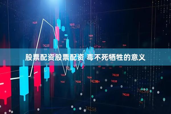 股票配资股票配资 毒不死牺牲的意义