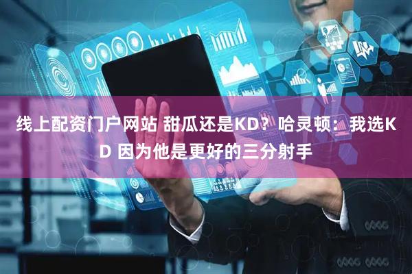 线上配资门户网站 甜瓜还是KD？哈灵顿：我选KD 因为他是更好的三分射手